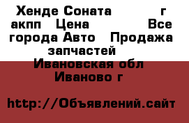 Хенде Соната5 2.0 2003г акпп › Цена ­ 17 000 - Все города Авто » Продажа запчастей   . Ивановская обл.,Иваново г.